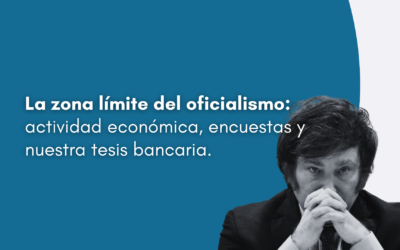 La zona límite del oficialismo: actividad económica, encuestas y nuestra tesis bancaria.