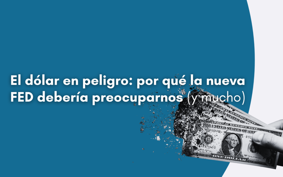 El dólar en peligro: por qué la nueva Fed debería preocuparnos.